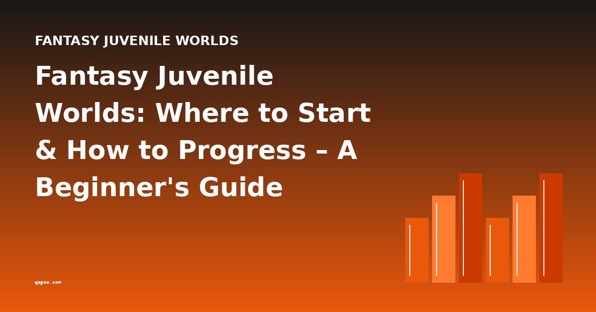 Fantasy Juvenile Worlds: Where to Start & How to Progress – A Beginner's Guide